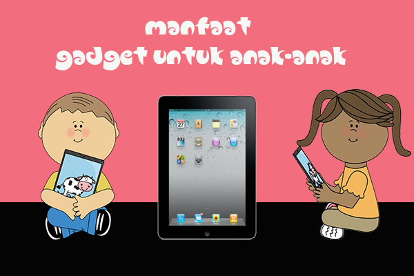 Manfaat Gadget Untuk Anak-Anak