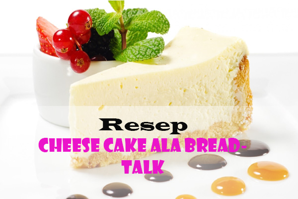 Siapkan Cemilan Untuk Seluruh Keluarga Dengan Resep Cheese Cake Ala Breadtalk