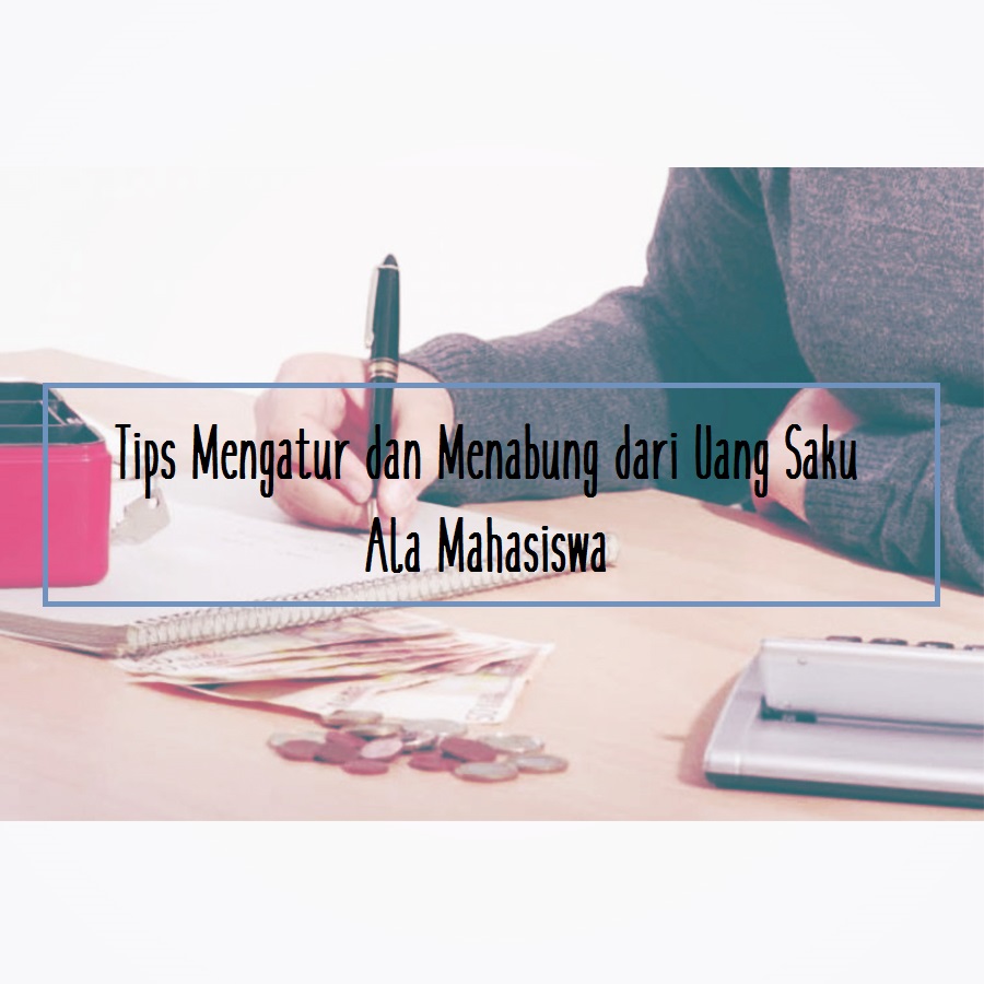 Tips Mengatur dan Menabung dari Uang Saku Ala Mahasiswa