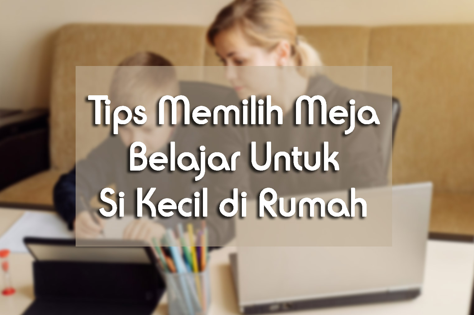 Tips Memilih Meja Belajar Untuk Si Kecil Di Rumah