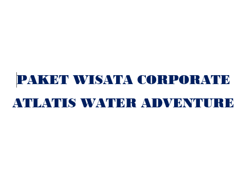 PAKET TIJA + ATLANTIS WATER ADVENTURE Umum & Corporate