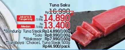 Tuna Saku per 100 gr Diskon 12%, Harga Promo Rp14.890, Harga Normal Rp16.990, Medan: Rp 13.400/100 gram

Bandung: Tuna Steak Rp 14.890/100 gram
Solo: Rp 8.990/100 gram
Makassar: Rp 7.990/100 gram
Surabaya: Choice L Tuna Steak 500 gram Rp 44.900/pack