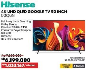 Hisense 50Q6N 4K Ultra HD QLED Google TV 50 Inch  Diskon 12%, Harga Promo Rp6.199.000, Harga Normal Rp7.099.000, Cicilan Rp 1.033.167/6 bulan

Spesifikasi :
- Full Array Local Dimming, Dolby Atmos
- Resolusi: 3.840 x 2.160
- Konsumsi Daya Tetapan: 120 watt
- Dimensi: 80 x 111.9 x 64.9 cm

Tersedia ukuran: 43, 50, 55, 65, 75 & 85 Inci
GARANSI PANEL 4 TAHUN